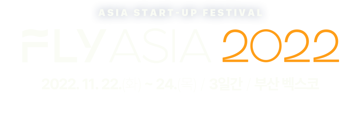 ASIA START-UP FESTIVAL
FLY ASIA 2022
2022. 11. 22(화) ~ 24(목) / 3일간 / 부산 벡스코 
아시아 도시의 연결과 도약 in 부산