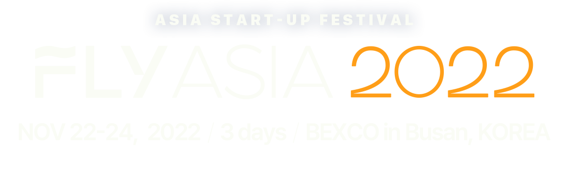 ASIA START-UP FESTIVAL FLY ASIA 2022
NOV 22-24,  2022 / 3 days / BEXCO in Busan, KOREA
Connect Asia, Fly to the World